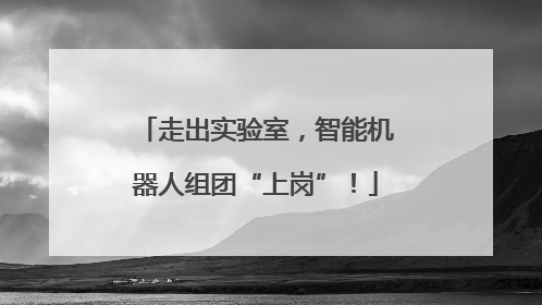 走出实验室，智能机器人组团“上岗”！