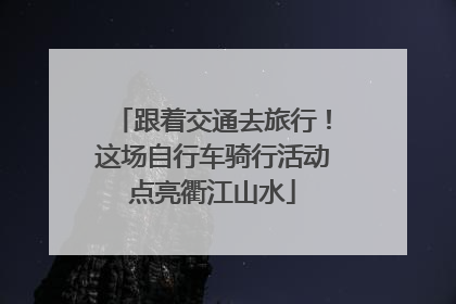 跟着交通去旅行！这场自行车骑行活动点亮衢江山水