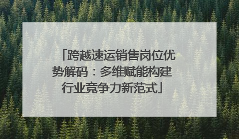 跨越速运销售岗位优势解码：多维赋能构建行业竞争力新范式