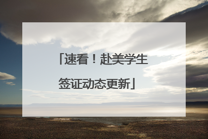 速看！赴美学生签证动态更新