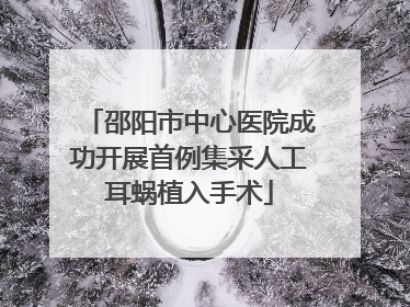 邵阳市中心医院成功开展首例集采人工耳蜗植入手术
