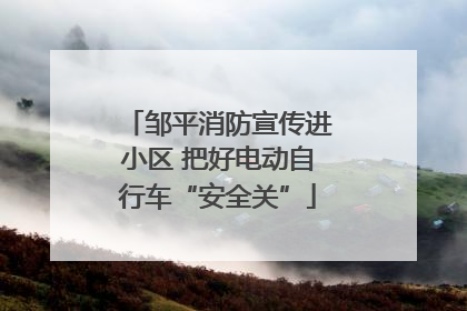 邹平消防宣传进小区 把好电动自行车“安全关”