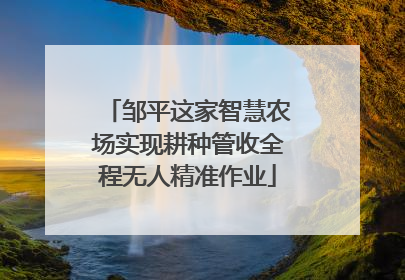 邹平这家智慧农场实现耕种管收全程无人精准作业