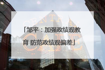 邹平：加强政绩观教育 防范政绩观偏差