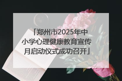郑州市2025年中小学心理健康教育宣传月启动仪式成功召开