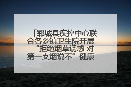 郓城县疾控中心联合各乡镇卫生院开展“拒绝烟草诱惑 对第一支烟说不”健康教育宣传活动