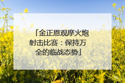 金正恩观摩火炮射击比赛：保持万全的临战态势