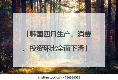 韩国四月生产、消费、投资环比全面下滑