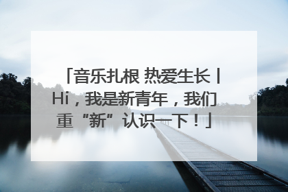 音乐扎根 热爱生长丨Hi，我是新青年，我们重“新”认识一下！