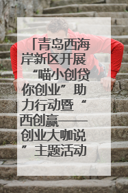 青岛西海岸新区开展“喵小创贷你创业”助力行动暨“西创赢——创业大咖说”主题活动
