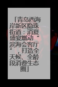 青岛西海岸新区隐珠街道：消夏盛宴燃动“滨海会客厅”，打造全天候、全龄段消费生态圈
