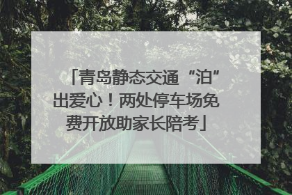 青岛静态交通“泊”出爱心！两处停车场免费开放助家长陪考