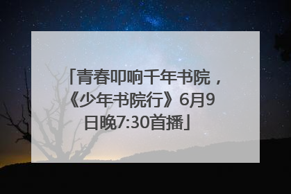 青春叩响千年书院，《少年书院行》6月9日晚7:30首播
