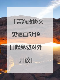青海政协文史馆自5月9日起免费对外开放