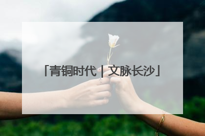 青铜时代｜文脉长沙