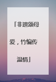 非遗颂母爱，竹编传温情