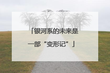 银河系的未来是一部“变形记”