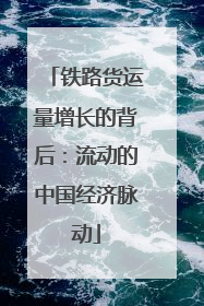 铁路货运量增长的背后:流动的中国经济脉动