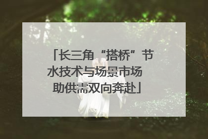 长三角“搭桥”节水技术与场景市场 助供需双向奔赴
