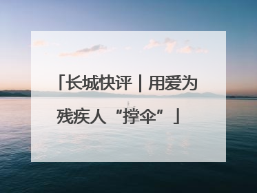 长城快评｜用爱为残疾人“撑伞”