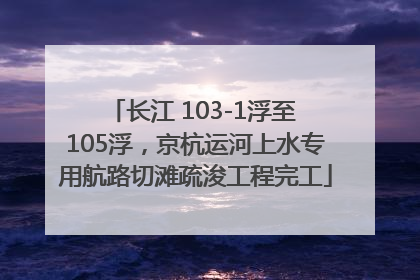长江 103-1浮至 105浮，京杭运河上水专用航路切滩疏浚工程完工