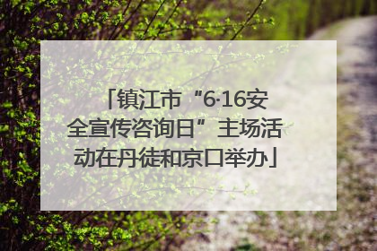 镇江市“6·16安全宣传咨询日”主场活动在丹徒和京口举办