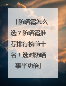 防晒霜怎么选？防晒霜推荐排行榜前十名！选对防晒事半功倍