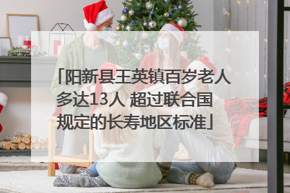 阳新县王英镇百岁老人多达13人 超过联合国规定的长寿地区标准