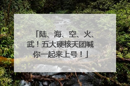 陆、海、空、火、武！五大硬核天团喊你一起来上号！