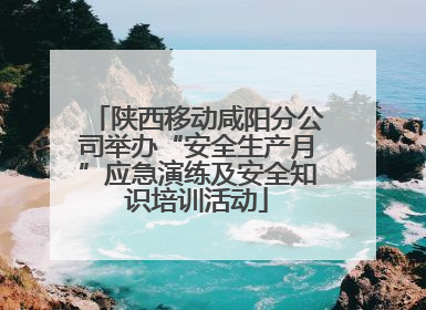 陕西移动咸阳分公司举办“安全生产月”应急演练及安全知识培训活动