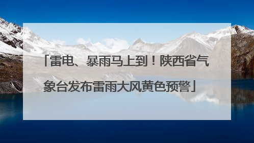 雷电、暴雨马上到！陕西省气象台发布雷雨大风黄色预警