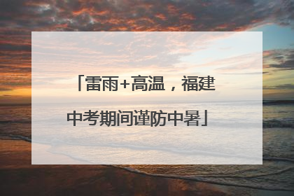 雷雨+高温，福建中考期间谨防中暑