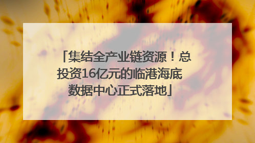 集结全产业链资源！总投资16亿元的临港海底数据中心正式落地