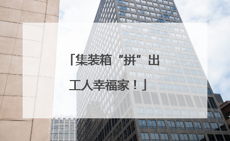 集装箱“拼”出工人幸福家！