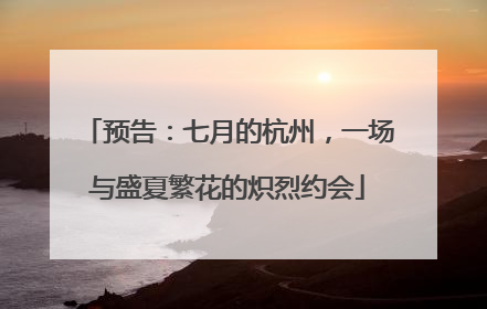 预告：七月的杭州，一场与盛夏繁花的炽烈约会