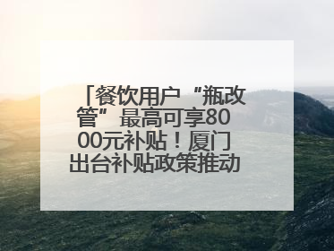 餐饮用户“瓶改管”最高可享8000元补贴！厦门出台补贴政策推动管道燃气建设→