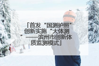 首发“国测护照” 创新实施“大体测”——滨州市创新体质监测模式
