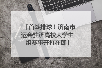 首战排球！济南市运会驻济高校大学生组赛事开打在即