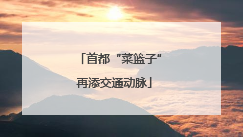 首都“菜篮子”再添交通动脉