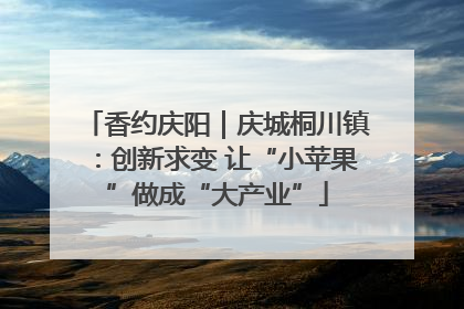 香约庆阳｜庆城桐川镇：创新求变 让“小苹果”做成“大产业”