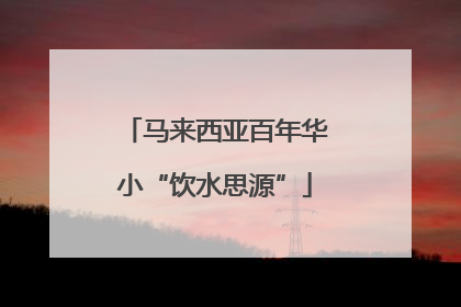 马来西亚百年华小“饮水思源”