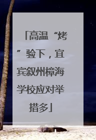 高温“烤”验下，宜宾叙州樟海学校应对举措多