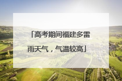高考期间福建多雷雨天气，气温较高