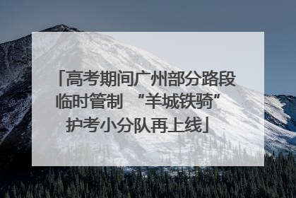 高考期间广州部分路段临时管制 “羊城铁骑”护考小分队再上线