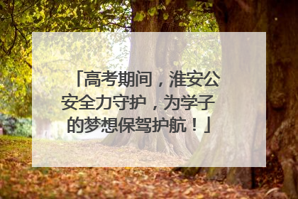 高考期间，淮安公安全力守护，为学子的梦想保驾护航！