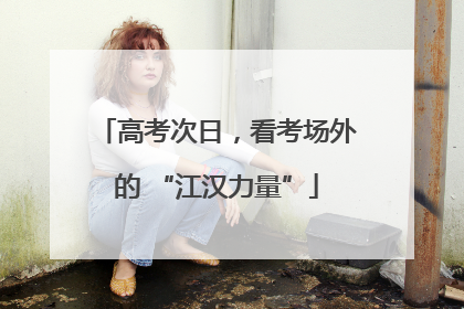 高考次日，看考场外的 “江汉力量”