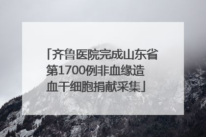 齐鲁医院完成山东省第1700例非血缘造血干细胞捐献采集