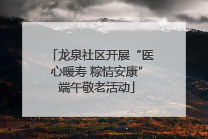 龙泉社区开展“医心暖寿 粽情安康”端午敬老活动