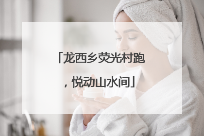 龙西乡荧光村跑，悦动山水间