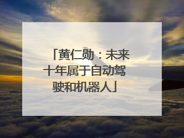 黄仁勋：未来十年属于自动驾驶和机器人